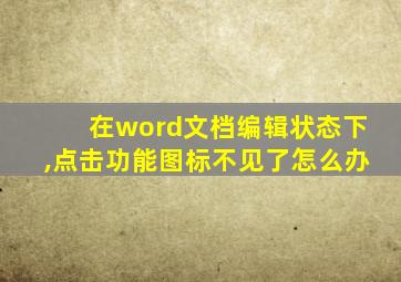 在word文档编辑状态下,点击功能图标不见了怎么办