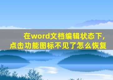 在word文档编辑状态下,点击功能图标不见了怎么恢复