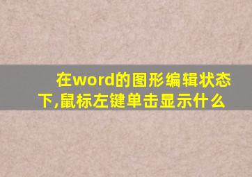 在word的图形编辑状态下,鼠标左键单击显示什么