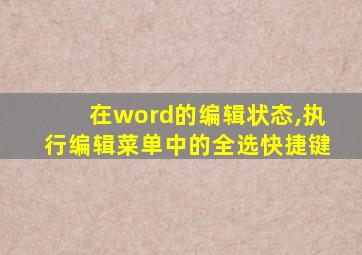 在word的编辑状态,执行编辑菜单中的全选快捷键