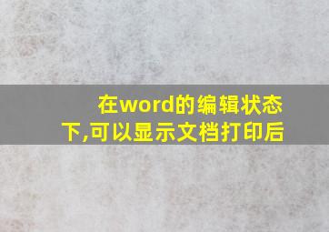 在word的编辑状态下,可以显示文档打印后