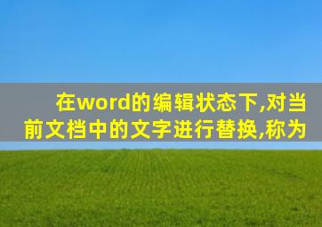 在word的编辑状态下,对当前文档中的文字进行替换,称为