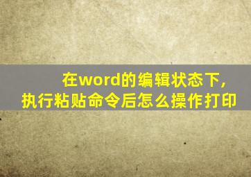 在word的编辑状态下,执行粘贴命令后怎么操作打印