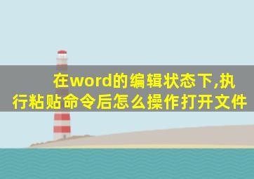 在word的编辑状态下,执行粘贴命令后怎么操作打开文件