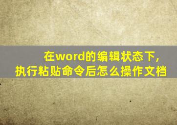 在word的编辑状态下,执行粘贴命令后怎么操作文档