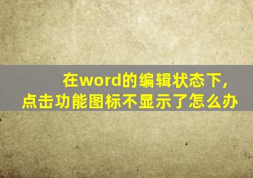 在word的编辑状态下,点击功能图标不显示了怎么办