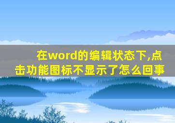 在word的编辑状态下,点击功能图标不显示了怎么回事