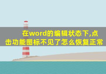 在word的编辑状态下,点击功能图标不见了怎么恢复正常