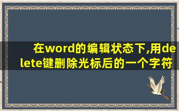 在word的编辑状态下,用delete键删除光标后的一个字符