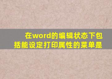 在word的编辑状态下包括能设定打印属性的菜单是