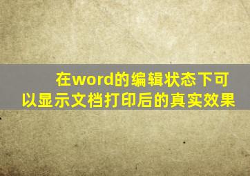 在word的编辑状态下可以显示文档打印后的真实效果