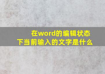 在word的编辑状态下当前输入的文字是什么