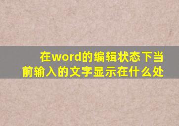 在word的编辑状态下当前输入的文字显示在什么处