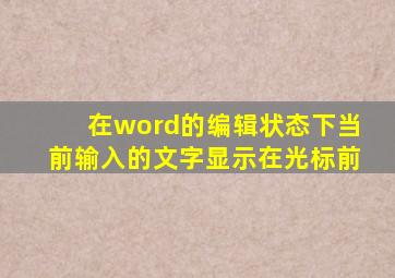 在word的编辑状态下当前输入的文字显示在光标前