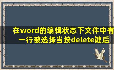 在word的编辑状态下文件中有一行被选择当按delete键后