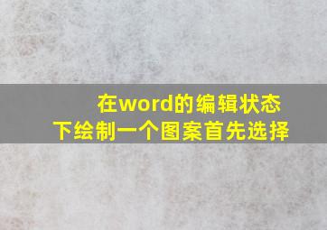 在word的编辑状态下绘制一个图案首先选择