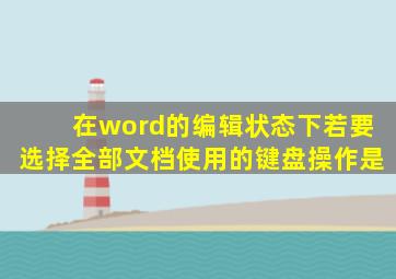 在word的编辑状态下若要选择全部文档使用的键盘操作是