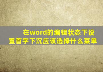 在word的编辑状态下设置首字下沉应该选择什么菜单