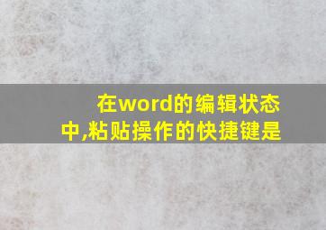 在word的编辑状态中,粘贴操作的快捷键是