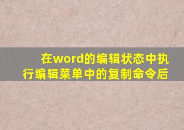 在word的编辑状态中执行编辑菜单中的复制命令后