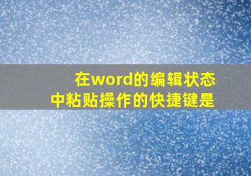 在word的编辑状态中粘贴操作的快捷键是