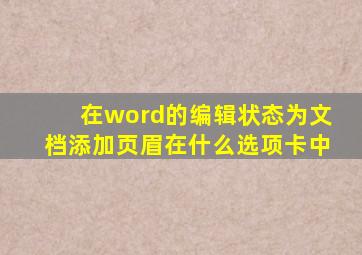 在word的编辑状态为文档添加页眉在什么选项卡中