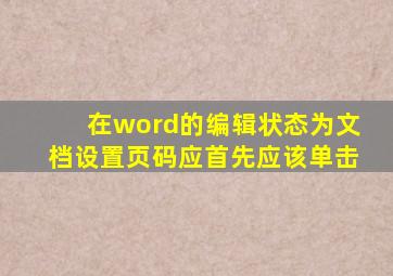 在word的编辑状态为文档设置页码应首先应该单击