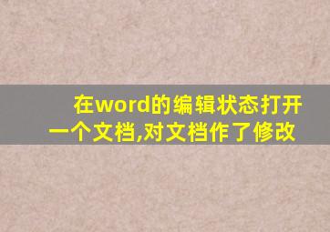 在word的编辑状态打开一个文档,对文档作了修改