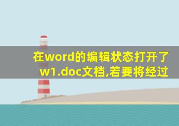 在word的编辑状态打开了w1.doc文档,若要将经过