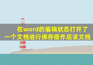 在word的编辑状态打开了一个文档进行保存操作后该文档