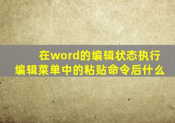 在word的编辑状态执行编辑菜单中的粘贴命令后什么