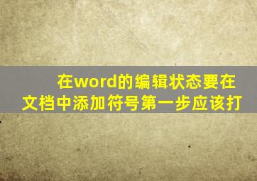 在word的编辑状态要在文档中添加符号第一步应该打