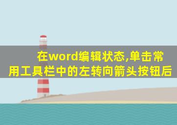 在word编辑状态,单击常用工具栏中的左转向箭头按钮后