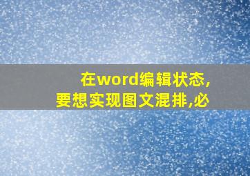 在word编辑状态,要想实现图文混排,必