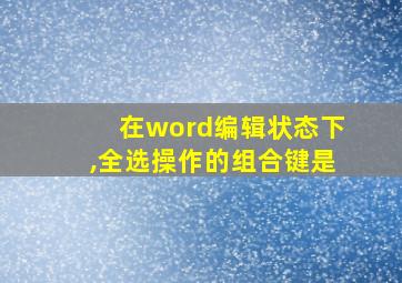 在word编辑状态下,全选操作的组合键是