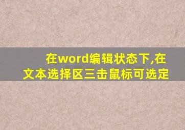 在word编辑状态下,在文本选择区三击鼠标可选定