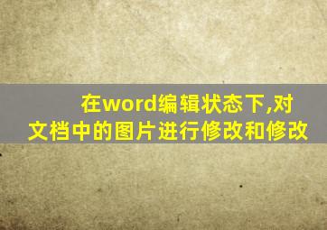 在word编辑状态下,对文档中的图片进行修改和修改