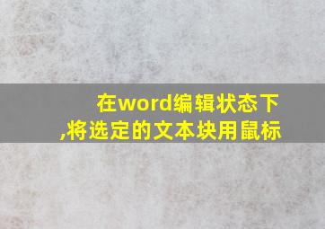 在word编辑状态下,将选定的文本块用鼠标