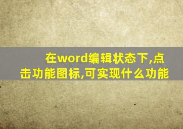 在word编辑状态下,点击功能图标,可实现什么功能