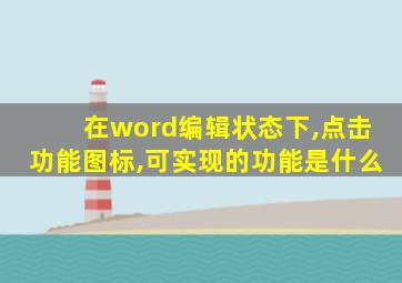 在word编辑状态下,点击功能图标,可实现的功能是什么