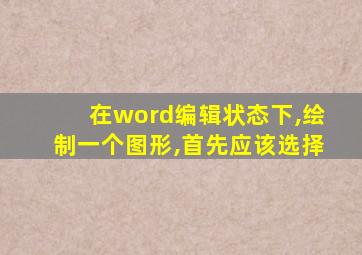 在word编辑状态下,绘制一个图形,首先应该选择