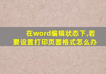 在word编辑状态下,若要设置打印页面格式怎么办