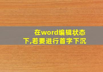 在word编辑状态下,若要进行首字下沉