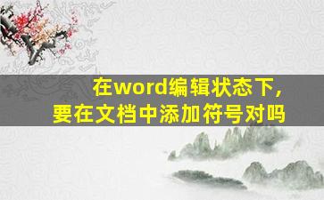 在word编辑状态下,要在文档中添加符号对吗