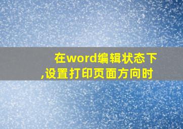 在word编辑状态下,设置打印页面方向时