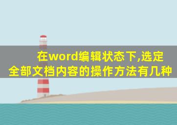 在word编辑状态下,选定全部文档内容的操作方法有几种