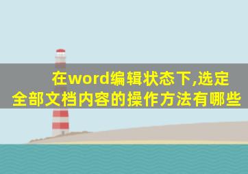 在word编辑状态下,选定全部文档内容的操作方法有哪些