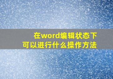 在word编辑状态下可以进行什么操作方法