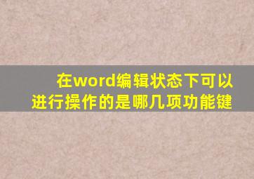 在word编辑状态下可以进行操作的是哪几项功能键