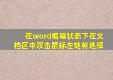 在word编辑状态下在文档区中双击鼠标左键将选择